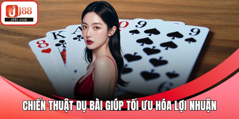 Chiến thuật dụ bài giúp tối ưu hóa lợi nhuận
