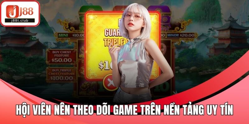 Hội viên nên theo dõi game trên nền tảng uy tín