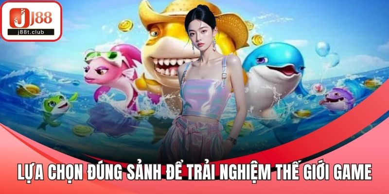 Lựa chọn đúng sảnh để trải nghiệm thế giới game
