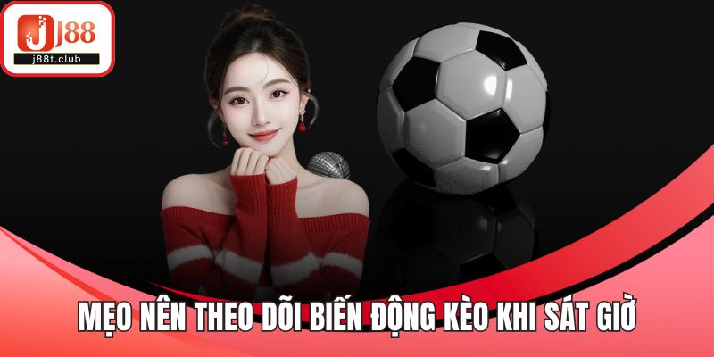 Mẹo nên theo dõi biến động kèo khi sát giờ
