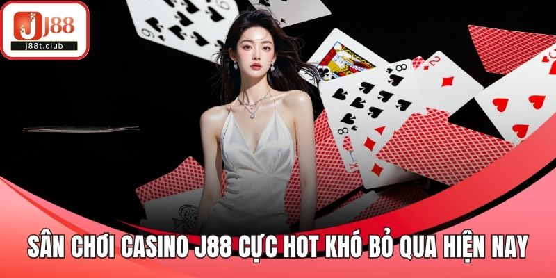 Sân chơi casino J88 cực hot khó bỏ qua hiện nay