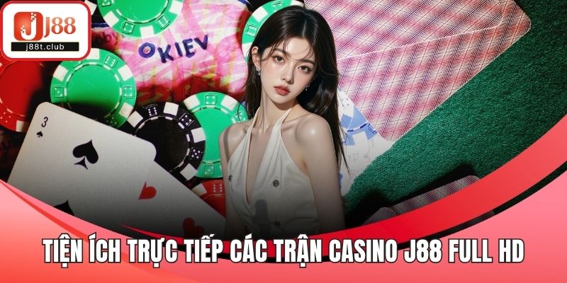 Tiện ích trực tiếp các trận casino J88 full HD